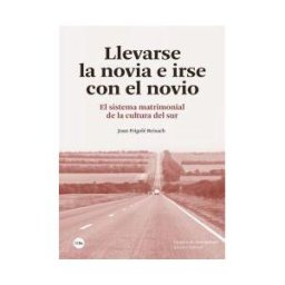 Publicacions i Edicions de la Universitat de Barcelona Llevarse La Novia E Irse Con El Novio: El Sistema Matrimonial De La Cultura Del Sur