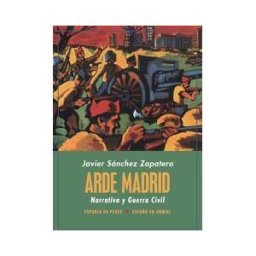 Ediciones Espuela de Plata Arde Madrid. Narrativa Y Guerra Civil