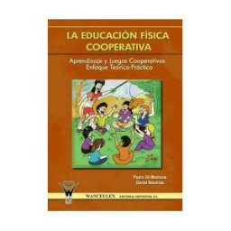 Wanceulen Editorial S.L. La Educación Física Cooperativa : Aprendizaje Y Juegos Cooperativos -enfoque Teórico-práctico