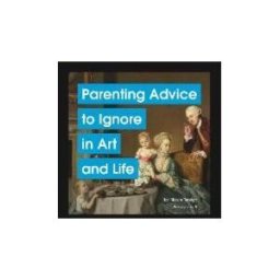 CHRONICLE BOOKS Parenting Advice To Ignore In Art And Life