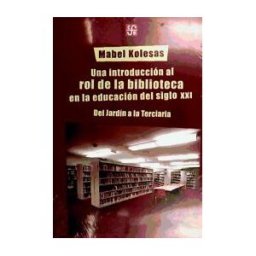 Fondo de Cultura Económica Una Introducción Al Rol De La Biblioteca En La Educación Del Siglo Xxi. Del Jardín A La Terciaria