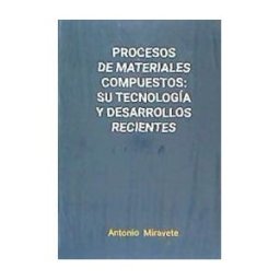 Miravete de Marco, Antonio Procesos De Materiales Compuestos: Su Tecnología Y Desarrollos Recientes