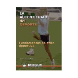 Wanceulen Editorial S.L. La Autenticidad Del Deporte I. Fundamentos De ética Deportiva