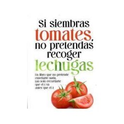 Editorial Kier España S.L. Si Siembras Tomates, No Pretendas Recoger Lechugas: Un Libro Que No Pretende Enseñarte Nada, Tan Solo Recordarte Que El 1 Va Antes Que El 2