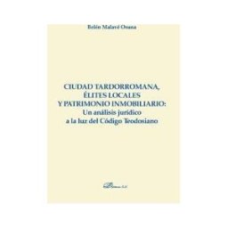 Editorial Dykinson, S.L. Ciudad Tardorromana, élites Locales Y Patrimonio Inmobiliario: Un Análisis Jurídico A La Luz Del Código Teodosiano