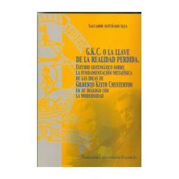 Fundación Universitaria Española G.k.c. O La Llave De La Realidad Perdida : Estudio Sistemático Sobre La Fundamentación Metafísica De Las Ideas De Gilberto Keith