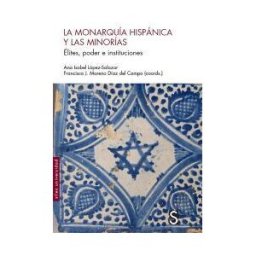 Sílex ediciones S.L. La Monarquía Hispánica Y Las Minorías: Elites, Poder E Instituciones