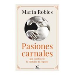 Espasa Pasiones Carnales: Los Amores De Los Reyes Que Cambiaron La Historia De España