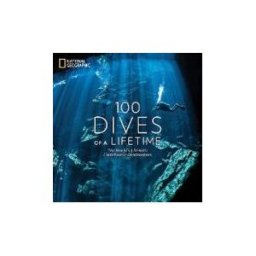 National Geographic Society 100 Dives Of A Lifetime: The World's Ultimate Underwater Destinations
