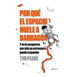 Editorial Planeta, S.A. Por Qué El Espacio Huele A Barbacoa: Y Otras Preguntas Que Solo Un Astronauta Puede Responder