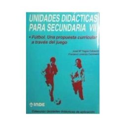 Editorial INDE Fútbol. Una Propuesta Curricular A Través Del Juego. Unidades Didácticas Para Secundaria Vii