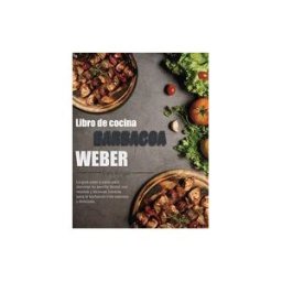 INDEPENDENTLY PUBLISHED Libro De Cocina Barbacoa Weber: La Guía Paso A Paso Para Dominar Su Parrilla Weber Con Recetas Y Técnicas Básicas Para La