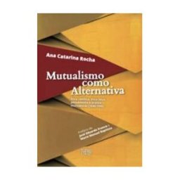 THEYA EDITORES Mutualismo Como Alternativa: ética Católica, ética Laica, Pensamento E Prática Mutualistas (1840-1940)