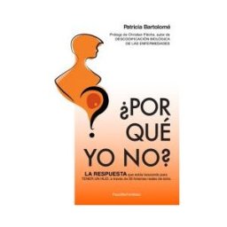 Patricia Bartolomé por Qué Yo No?: La Respuesta Que Estás Buscando Para Tener Un Hijo A Través De 30 Historias Reales De éxito