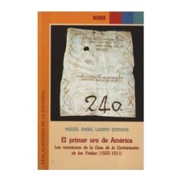 Real Academia de la Historia El Primer Oro De América: Los Comienzos De La Casa De La Contratación De Las Indias (1503-1511)