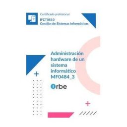 Orbe Mf0484_3: Administración Hardware De Un Sistema Informático (uf1891 Uf1892) Ifct0510