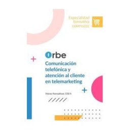 Orbe (comt51ccc). Comunicación Telefónica Y Atención Al Cliente En Telemarketing