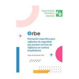 Orbe (sead0183). Formación Específica Para Vigilantes De Seguridad Que Presten Servicio De Vigilancia En Centros Hospitalarios