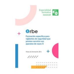 Orbe (sead0189). Formación Específica Para Vigilantes De Seguridad Que Presten Servicio Con Aparatos De Rayos X