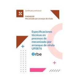 Orbe (uf0876/mf0089_2). Especificaciones Técnicas En Procesos De Mecanizado Por Arranque De Viruta. Fmeh0109