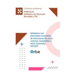 Orbe Uf1625: Soldadura Con Electrodos Revestidos De Estructuras De Acero Carbono, Inoxidables Y Otros Materiales. (mf0099_2) Fmec0110