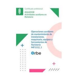 Orbe Mf1112_1: Operaciones Auxiliares De Mantenimiento De Instalaciones, Maquinaria, Equipos Y Herramientas De Floristería - Agaj0108
