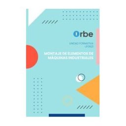 Orbe Uf0621: Montaje De Elementos De Máquinas Industriales.