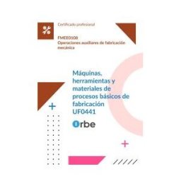 Orbe (uf0441/mf0087_1). Máquinas, Herramientas Y Materiales De Procesos Básicos De Fabricación. Fmee0108