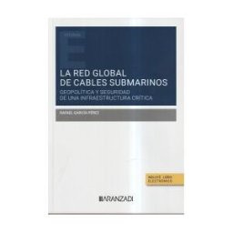 Editorial Aranzadi La Red Global De Cables Submarinos: Geopolítica Y Seguridad De Una Infraestructura Crítica