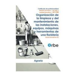 ORBE Acción Formativa Uf1745/mf1468_2. Organización De La Limpieza Y Del Mantenimiento De Las Instalaciones, Equipos, Máquinas Y Herramientas De Una