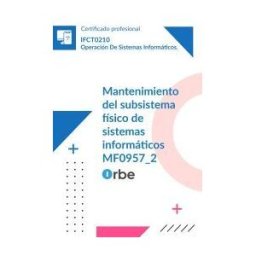 Orbe Mf0957_2: Mantenimiento Del Subsistema Físico De Sistemas Informáticos (uf1349 - Uf1350) Ifct0210