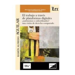 EDITORIAL JURIDICA VENEZOLANA INTERNATIONAL INC. El Trabajo A Través De Plataformas Digitales Autónomos O Subordinados? Una Visión De Derecho Comparado.