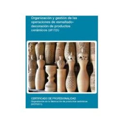 Editorial Elearning Organización Y Gestión De Las Operaciones De Esmaltado-decoración De Productos Cerámicos. Certificados De