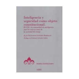 Centro de Estudios Politicos y Constitucionales Inteligencia Y Seguridad Como Objeto Constitucional : El Cni Y La Comunidad De Inteligencia Ante Los Nuevos Retos De La Sociedad Del Riesgo