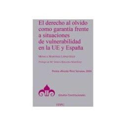 Centro de Estudios Politicos y Constitucionales El Derecho Al Olvido Como Garantía Frente A Situaciones De Vulnerabilidad En La Ue Y España