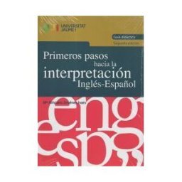 Universitat Jaume I. Servei de Comunicació i Publicacions Primeros Pasos Hacia La Interpretación Inglés-español