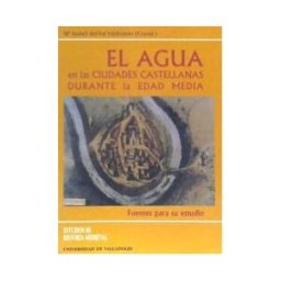 Ediciones Universidad de Valladolid Agua En Las Ciudades Castellanas Durante La Edad Media, El. Fuentes Para Su Estudio