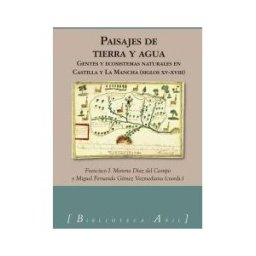 Almud Ediciones de Castilla-La Mancha Paisajes De Tierra Y Agua: Gentes Y Ecosistemas Naturales En Castilla Y La Mancha (ss.xv-xviii)
