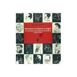 Instituto Nacional de las Artes Escénicas y de la Retratos En Blanco Y Negro. La Caricatura De Teatro En La Prensa (1939-1965)