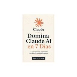 INDEPENDENTLY PUBLISHED Domina Claude Ai En 7 Días: La Guía Rápida Para Principiantes Que Quieren Resultados Inmediatos
