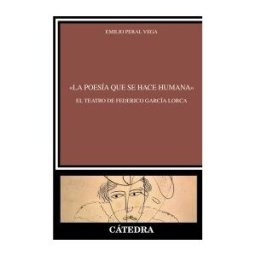 Ediciones Cátedra la Poesía Que Se Hace Humana. El Teatro De Federico García Lorca