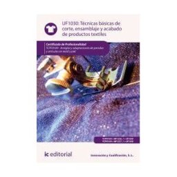 IC Editorial Técnicas Básicas De Corte, Ensamblado Y Acabado De Productos Textiles. Tcpf0109 - Arreglos Y Adaptaciones De Prendas Y Artículos