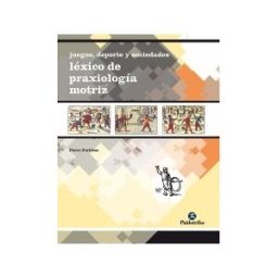 Paidotribo Juegos, Deporte Y Sociedades. Léxico De Praxeología Motriz