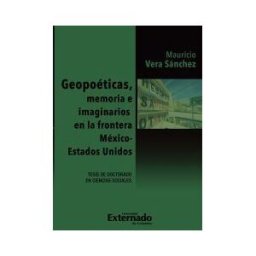 Universidad Externado de Colombia Geopoeticas, Memoria E Imaginarios En La Frontera México - Estados Unidos