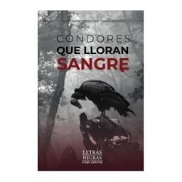 GRUPO EDITORIAL LETRAS NEGRAS S.A.S Cóndores Que Lloran Sangre