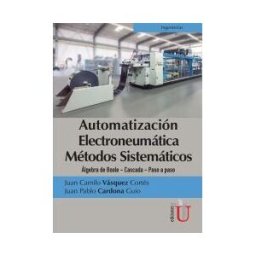 EDICIONES DE LA U LTDA Automatización Electroneumática Métodos Sistemáticos. álgebra De Boole- Cascada- Paso A Paso