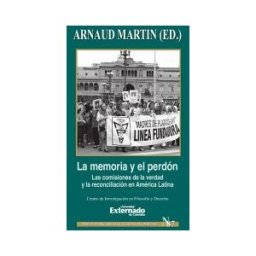 FUNDACION UNIVERSIDAD EXTERNADO DE COLOMBIA La Memoria Y Perdón. Las Comisiones De La Verdad Y La Reconciliación En América Latina. Serie Teoría Jurídica Y