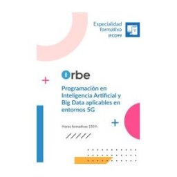 Orbe Ifcd99. Programación En Inteligencia Artificial Y Big Data Aplicables En Entornos 5g