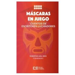 Ediciones Tecnológico de Monterrey Máscaras En Juego: Cuentos De Escritores-luchadores