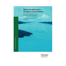 UNIVERSIDAD DE LOS ANDES Modos De Gobernanza Del Agua Y Sostenibilidad. Aportes Conceptuales Y Análisis De Experiencias En Colombia